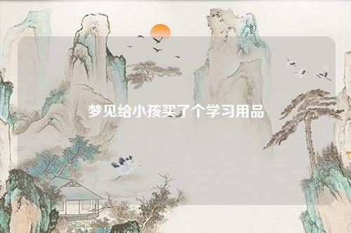 给小孩买了个学习用品