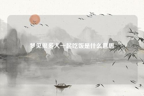 很多人一起吃饭是什么意思