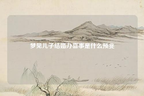 儿子结婚办喜事是什么预兆